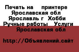 Печать на 3D-принтере - Ярославская обл., Ярославль г. Хобби. Ручные работы » Услуги   . Ярославская обл.